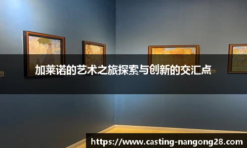 加莱诺的艺术之旅探索与创新的交汇点
